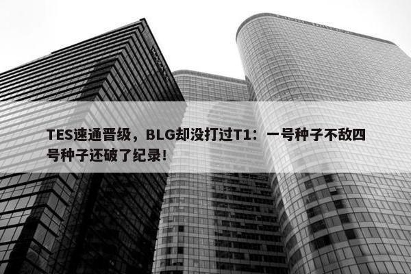 TES速通晋级，BLG却没打过T1：一号种子不敌四号种子还破了纪录！