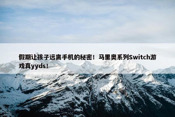 假期让孩子远离手机的秘密！马里奥系列Switch游戏真yyds！