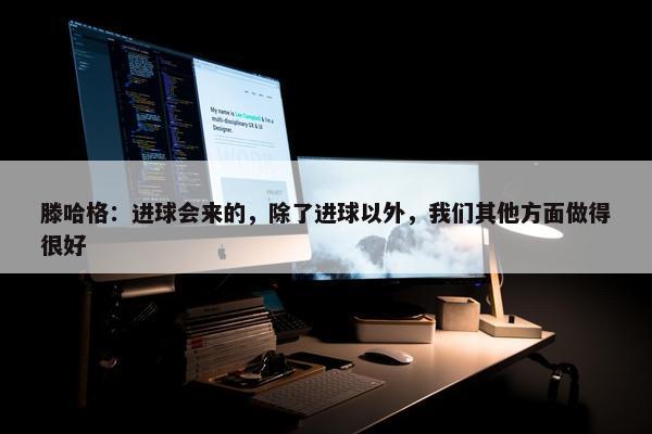 滕哈格：进球会来的，除了进球以外，我们其他方面做得很好