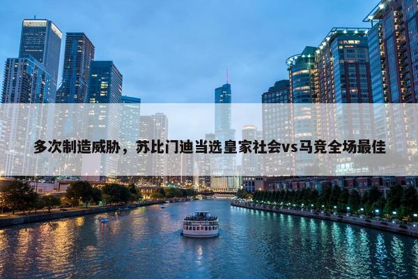 多次制造威胁，苏比门迪当选皇家社会vs马竞全场最佳