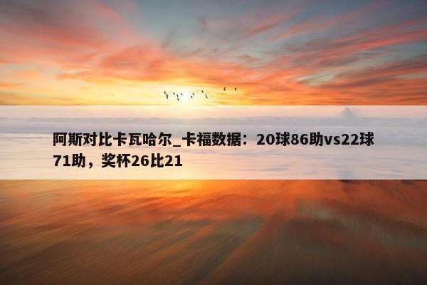 阿斯对比卡瓦哈尔_卡福数据：20球86助vs22球71助，奖杯26比21