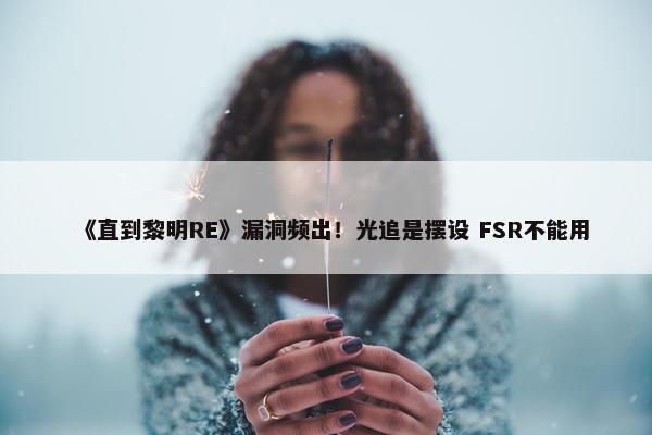 《直到黎明RE》漏洞频出！光追是摆设 FSR不能用