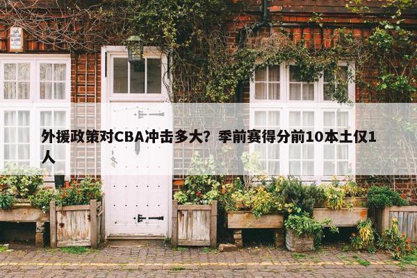 外援政策对CBA冲击多大？季前赛得分前10本土仅1人