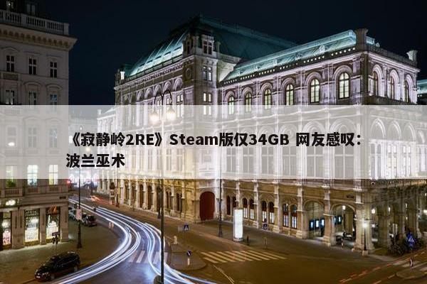 《寂静岭2RE》Steam版仅34GB 网友感叹：波兰巫术