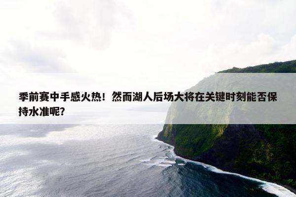 季前赛中手感火热！然而湖人后场大将在关键时刻能否保持水准呢？