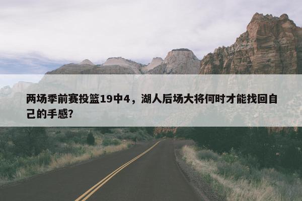 两场季前赛投篮19中4，湖人后场大将何时才能找回自己的手感？