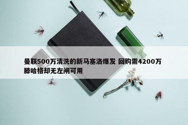 曼联500万清洗的新马塞洛爆发 回购需4200万 滕哈格却无左闸可用