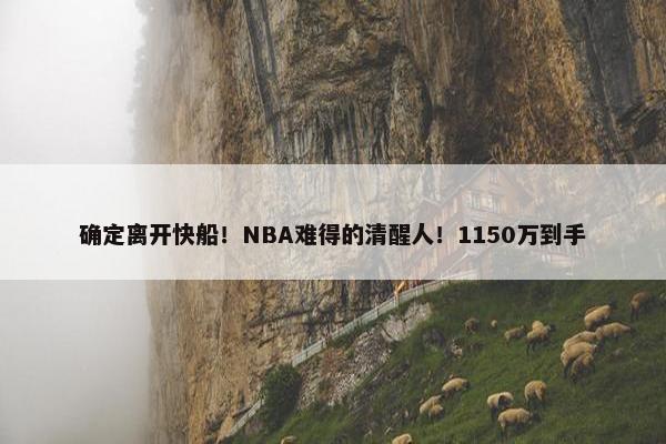 确定离开快船！NBA难得的清醒人！1150万到手