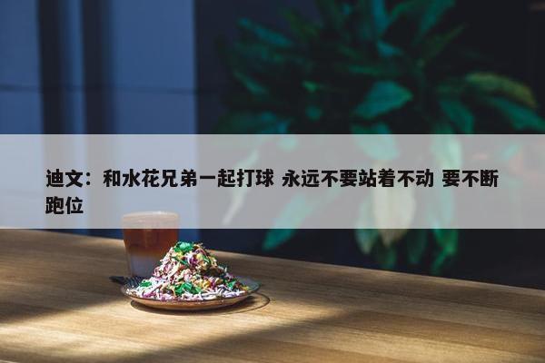 迪文：和水花兄弟一起打球 永远不要站着不动 要不断跑位