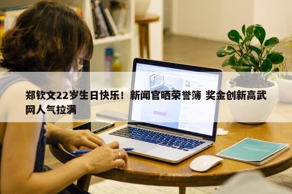 郑钦文22岁生日快乐！新闻官晒荣誉簿 奖金创新高武网人气拉满