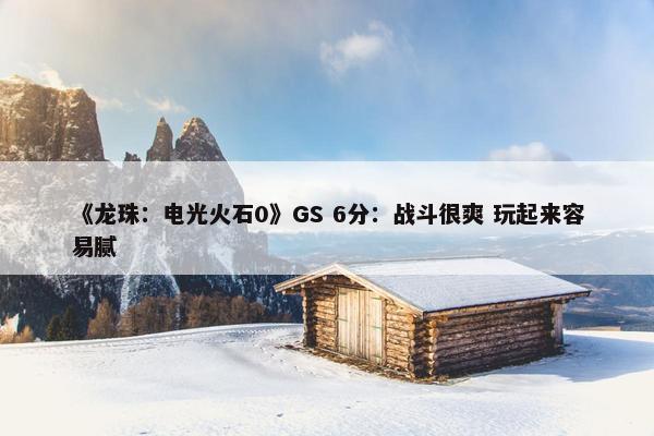 《龙珠：电光火石0》GS 6分：战斗很爽 玩起来容易腻