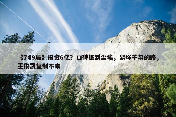 《749局》投资6亿？口碑低到尘埃，易烊千玺的路，王俊凯复制不来