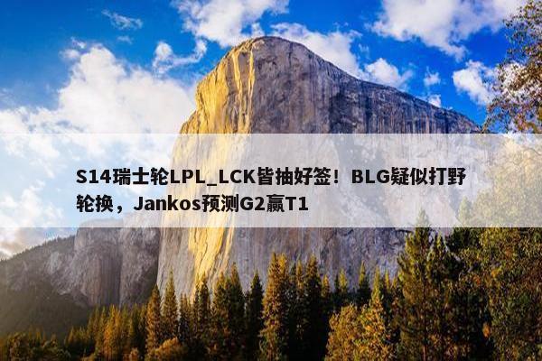 S14瑞士轮LPL_LCK皆抽好签！BLG疑似打野轮换，Jankos预测G2赢T1