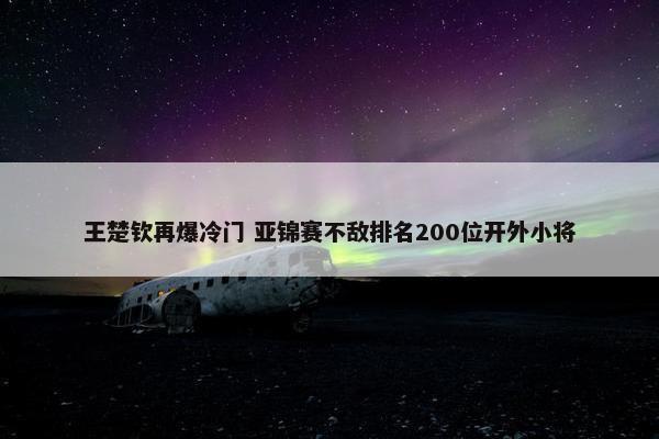 王楚钦再爆冷门 亚锦赛不敌排名200位开外小将