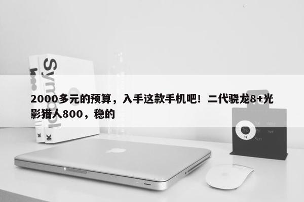 2000多元的预算，入手这款手机吧！二代骁龙8+光影猎人800，稳的