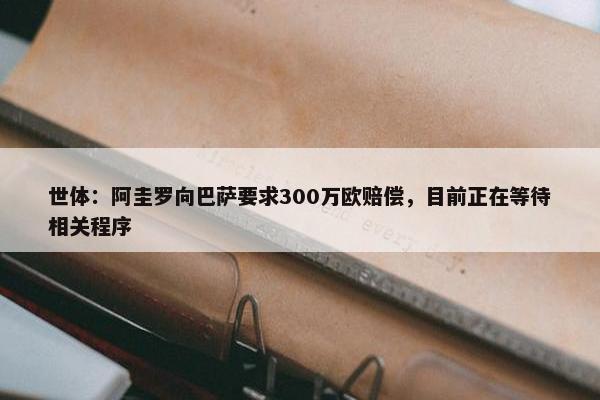 世体：阿圭罗向巴萨要求300万欧赔偿，目前正在等待相关程序