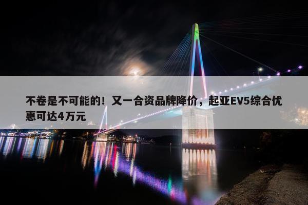 不卷是不可能的！又一合资品牌降价，起亚EV5综合优惠可达4万元