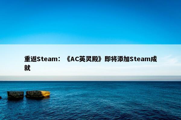 重返Steam：《AC英灵殿》即将添加Steam成就