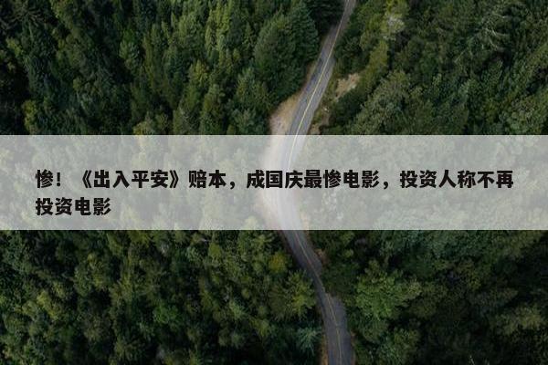 惨！《出入平安》赔本，成国庆最惨电影，投资人称不再投资电影