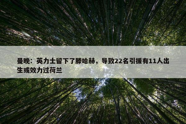 曼晚：英力士留下了滕哈赫，导致22名引援有11人出生或效力过荷兰