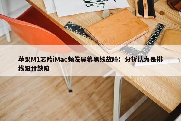 苹果M1芯片iMac频发屏幕黑线故障：分析认为是排线设计缺陷