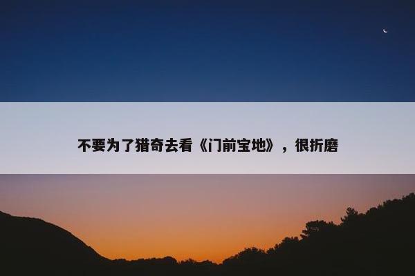 不要为了猎奇去看《门前宝地》，很折磨