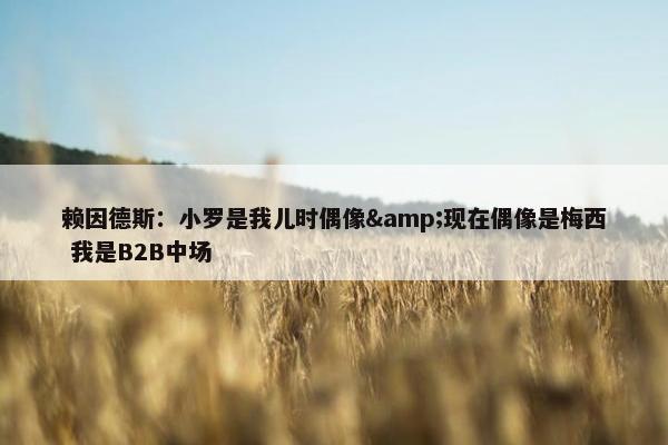 赖因德斯：小罗是我儿时偶像&现在偶像是梅西 我是B2B中场