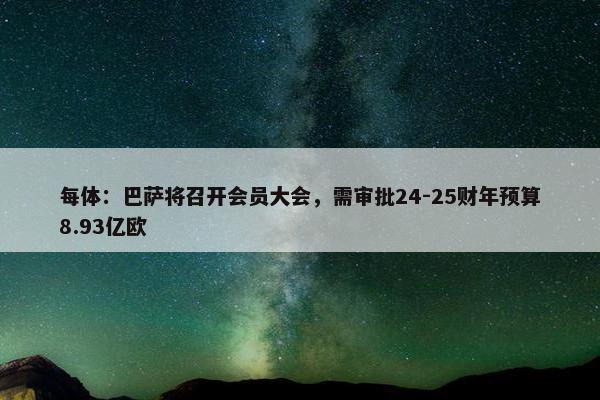 每体：巴萨将召开会员大会，需审批24-25财年预算8.93亿欧