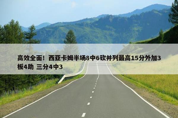 高效全面！西亚卡姆半场8中6砍并列最高15分外加3板4助 三分4中3