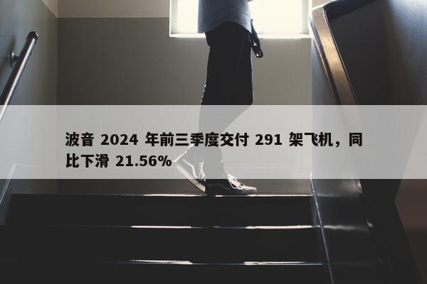 波音 2024 年前三季度交付 291 架飞机，同比下滑 21.56%