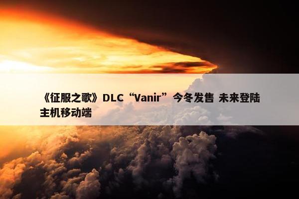 《征服之歌》DLC“Vanir”今冬发售 未来登陆主机移动端