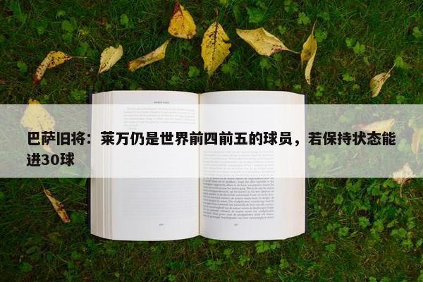 巴萨旧将：莱万仍是世界前四前五的球员，若保持状态能进30球