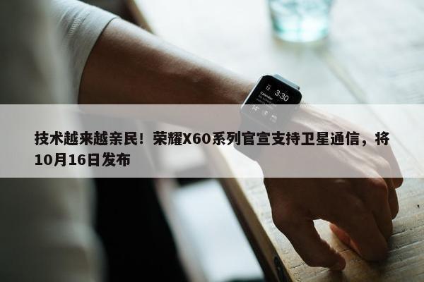 技术越来越亲民！荣耀X60系列官宣支持卫星通信，将10月16日发布