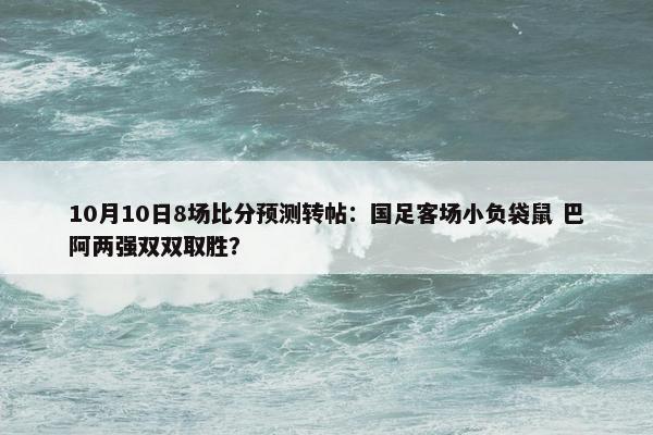 10月10日8场比分预测转帖：国足客场小负袋鼠 巴阿两强双双取胜？