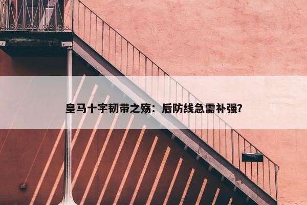 皇马十字韧带之殇：后防线急需补强？