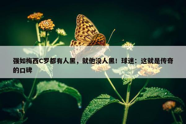 强如梅西C罗都有人黑，就他没人黑！球迷：这就是传奇的口碑