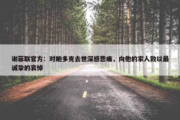 谢菲联官方：对鲍多克去世深感悲痛，向他的家人致以最诚挚的哀悼