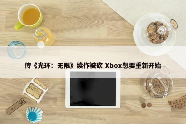 传《光环：无限》续作被砍 Xbox想要重新开始