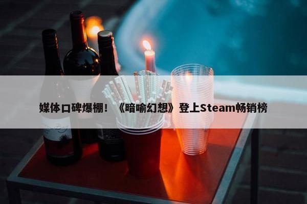 媒体口碑爆棚！《暗喻幻想》登上Steam畅销榜