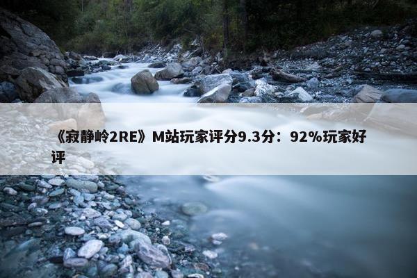 《寂静岭2RE》M站玩家评分9.3分：92%玩家好评