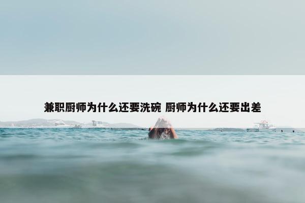 兼职厨师为什么还要洗碗 厨师为什么还要出差