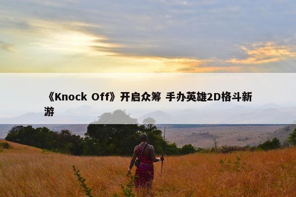 《Knock Off》开启众筹 手办英雄2D格斗新游