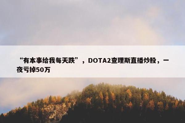 “有本事给我每天跌”，DOTA2查理斯直播炒股，一夜亏掉50万