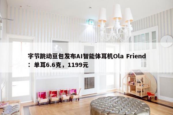 字节跳动豆包发布AI智能体耳机Ola Friend：单耳6.6克，1199元