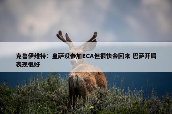 克鲁伊维特：皇萨没参加ECA但很快会回来 巴萨开局表现很好