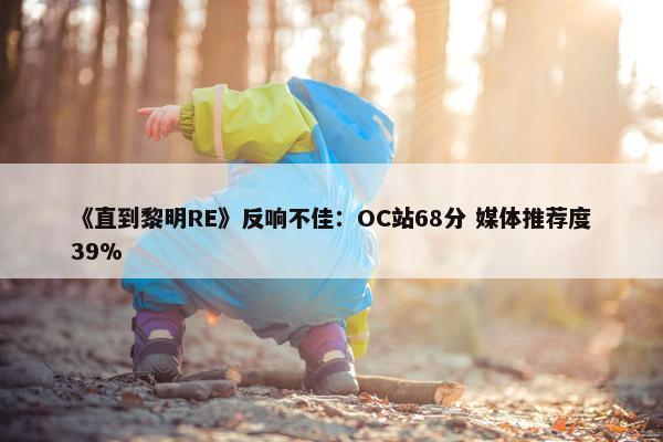 《直到黎明RE》反响不佳：OC站68分 媒体推荐度39%