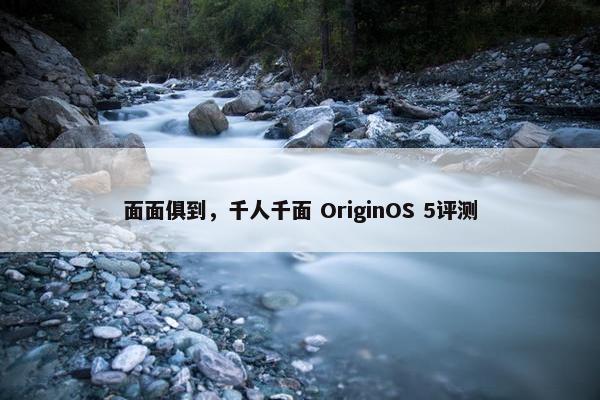 面面俱到，千人千面 OriginOS 5评测