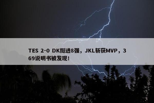 TES 2-0 DK挺进8强，JKL斩获MVP，369说明书被发现！