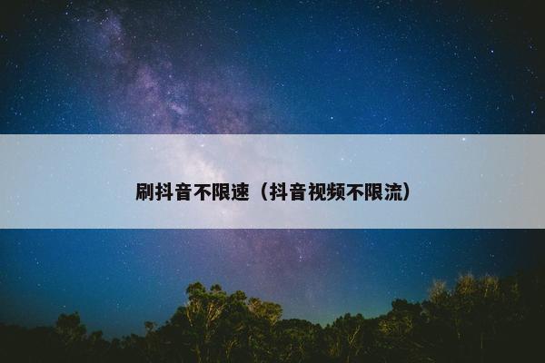 刷抖音不限速（抖音视频不限流）