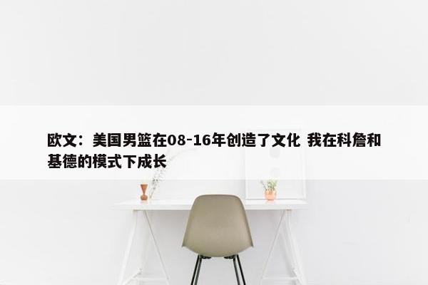 欧文：美国男篮在08-16年创造了文化 我在科詹和基德的模式下成长